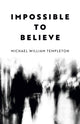 Book cover of: Impossible to Believe. By: Michael William Templeton