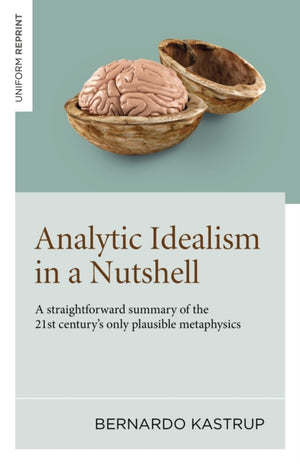 Analytic Idealism in a Nutshell, A straightforward summary of the 21st century's only plausible metaphysics