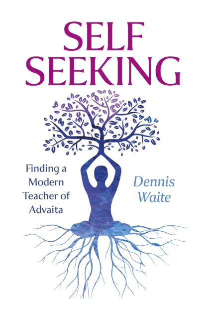 SELF SEEKING, Finding a Modern Teacher of Advaita 9781803418896 Dennis Waite