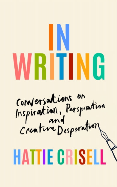 In Writing, Conversations on Inspiration, Perspiration and Creative Desperation 9781803510637 Hattie Crisell