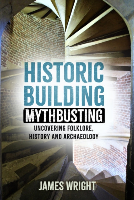 Historic Building Mythbusting, Uncovering Folklore, History and Archaeology 9781803994475 James Wright