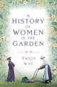 Book cover of: History of Women in the Garden. By: Twigs Way