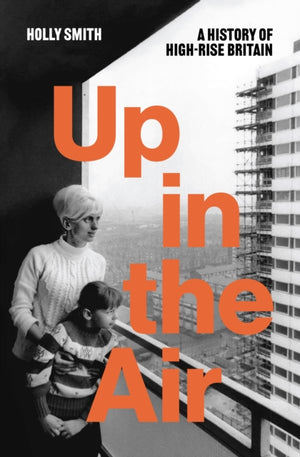 Up in the Air, A History of High Rise Britain