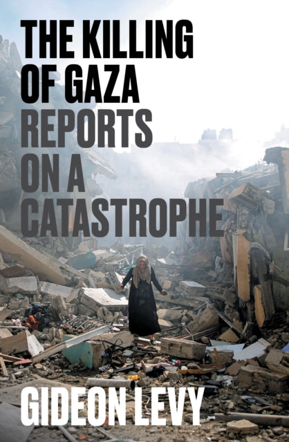 Killing of Gaza, Reports on a Catastrophe 9781804297506 Gideon Levy