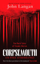 Corpsemouth and Other Autobiographies, Ten Dark Tales of Cosmic Horror 9781804369234 John Langan