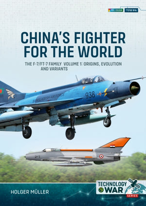 China's Fighter for the World Volume 1, The F-7/FT-7 Family: Origins, Evolution and Variants