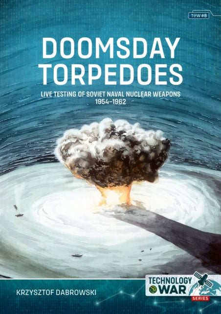 Doomsday Torpedoes, Live Testing of Soviet Naval Nuclear Weapons, 1954-1962 9781804515839 Krzysztof Dabrowski