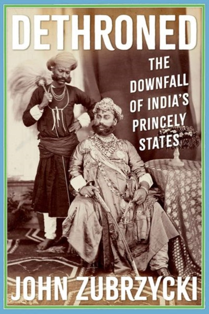 Dethroned, The Downfall of India's Princely States 9781805263098 John Zubrzycki