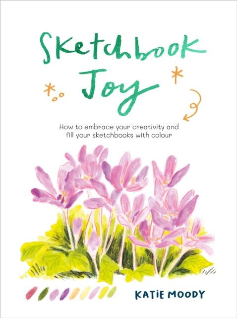 Sketchbook Joy, How to embrace your creativity and fill your sketchbooks with colour 9781836000679 Katie Moody