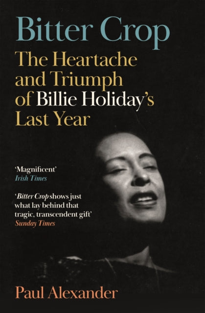 Bitter Crop, The Heartache and Triumph of Billie Holiday's Last Year 9781837262434 Paul Alexander
