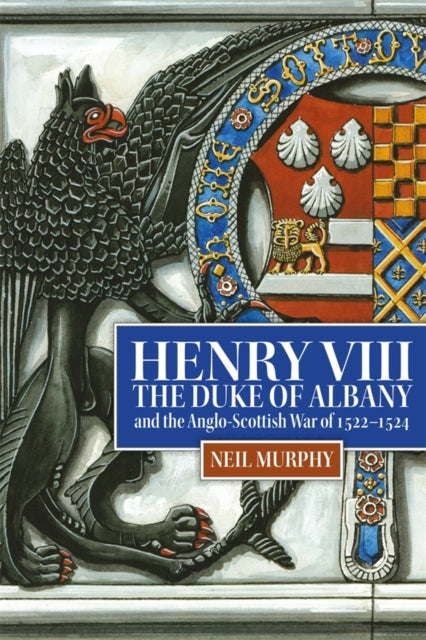 Book cover of: Henry VIII, the Duke of Albany and the Anglo-Scottish War of 1522-1524. By: Neil Murphy