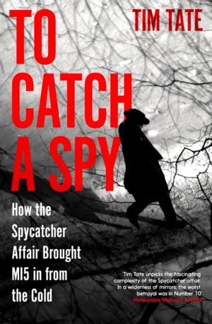 To Catch a Spy, How the Spycatcher Affair Brought MI5 in from the Cold