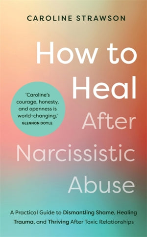 How to Heal After Narcissistic Abuse, A Practical Guide to Dismantling Shame, Healing Trauma, and Thriving After Toxic Relationships