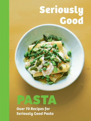 Seriously Good Pasta, Over 70 Recipes for Seriously Good Pasta