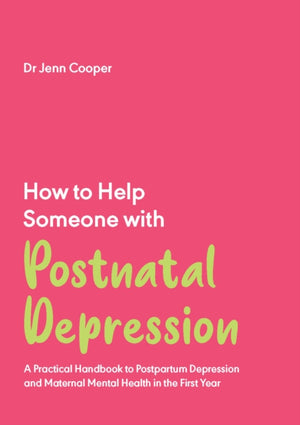 How to Help Someone with Post Natal Depression, A Practical Handbook to Post-Partum Depression and Maternal Mental Health in the First Year