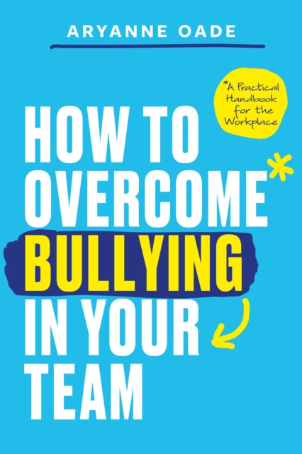 How to Overcome Bullying in Your Team, A Practical Handbook for the Workplace 9781837964758 Aryanne Oade