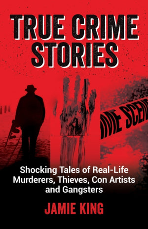 True Crime Stories, Shocking Tales of Real-Life Murderers, Thieves, Con Artists and Gangsters