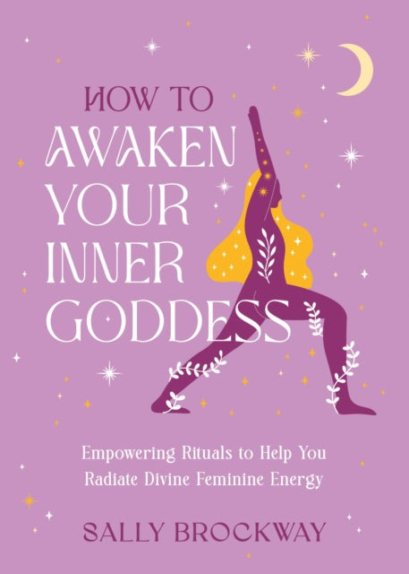 How to Awaken Your Inner Goddess, Empowering Rituals and Affirmations to Help You Radiate Divine Feminine Energy 9781837997091 Sally Brockway