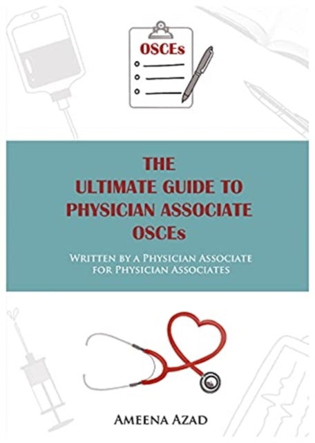 Ultimate Guide To Physician Associate OSCE's, Written by a Physician Associate for Physician Associates