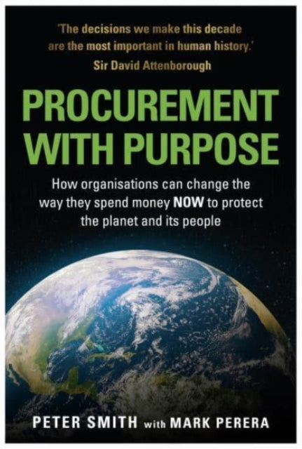 PROCUREMENT WITH PURPOSE, How organisations can change the way they spend money NOW to protect the planet and its people 9781839523717 Peter Smith