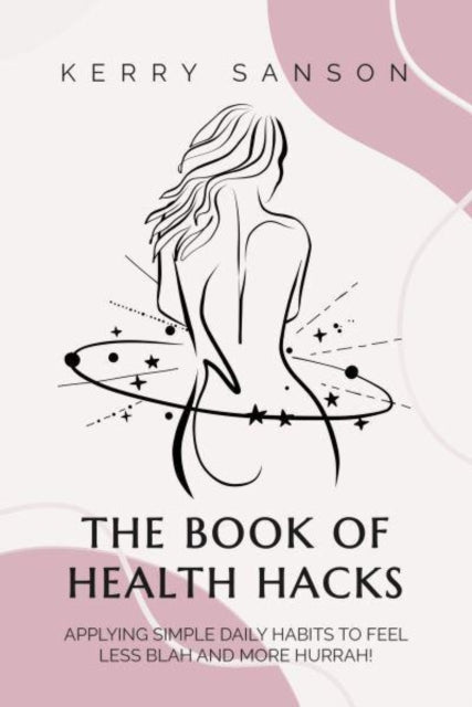 BOOK OF HEALTH HACKS, Applying Simple Daily Habits To Feel Less Blah And More Hurrah! 9781839525742 Kerry Sanson