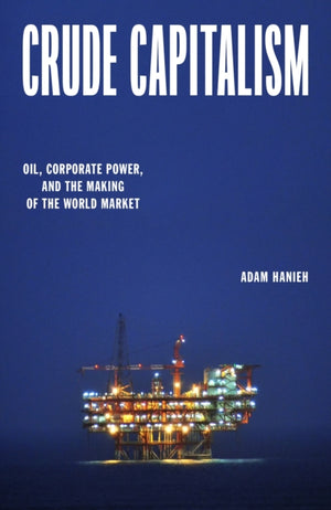 Crude Capitalism, Oil, Corporate Power, and the Making of the World Market