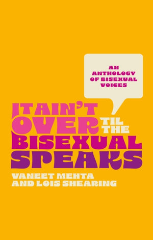 It Ain't Over Til the Bisexual Speaks, An Anthology of Bisexual Voices