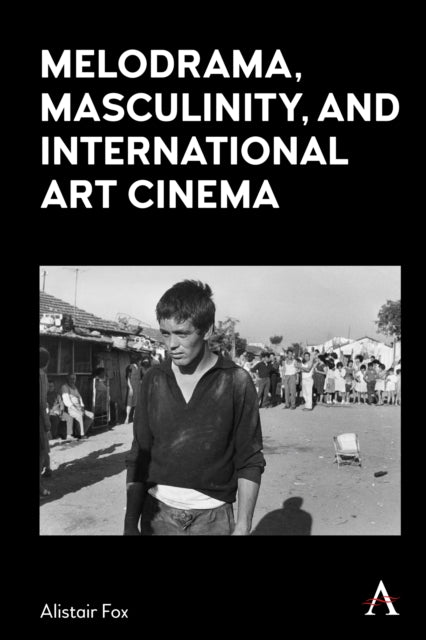 Book cover of: Melodrama, Masculinity and International Art Cinema. By: Alistair Fox