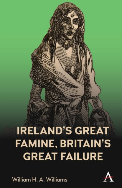 Book cover of: Ireland’s Great Famine, Britain’s Great Failure. By: W. H. A. Williams