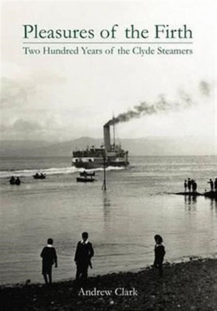 Pleasures of the Firth, Two Hundred Years of the Clyde Steamers 1812 - 2012 9781840335859 Andrew Clark