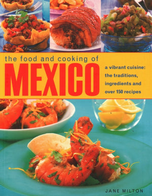 Mexico, The Food and Cooking of, A vibrant cuisine: the traditions, ingredients and over 150 recipes
