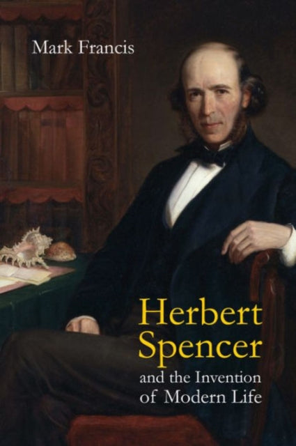 Book cover of: Herbert Spencer and the Invention of Modern Life. By: Mark Francis