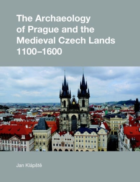 Book cover of: Archaeology of Prague and the Medieval Czech Lands, 1100-1600. By: Jan Klápště