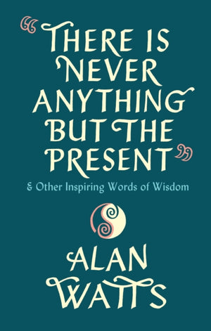 There Is Never Anything But The Present, & Other Inspiring Words of Wisdom