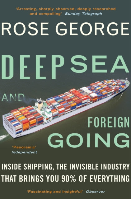 Deep Sea and Foreign Going, Inside Shipping, the Invisible Industry that Brings You 90% of Everything 9781846272998 Rose George