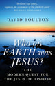 Book cover of: Who on EARTH was JESUS? – the modern quest for the Jesus of history. By: David Boulton