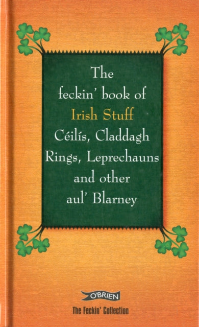 Feckin' Book of Irish Stuff: Ceilis, Claddagh rings, Leprechauns & Other Aul' Blarney