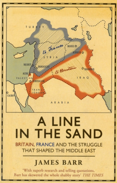 Line in the Sand, Britain, France and the struggle that shaped the Middle East 9781847394576 James Barr Sir