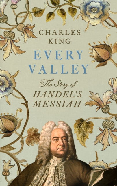 Every Valley, The Story of Handel’s Messiah 9781847928450 Charles King
