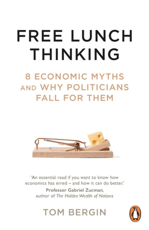 Free Lunch Thinking, 8 Economic Myths and Why Politicians Fall for Them