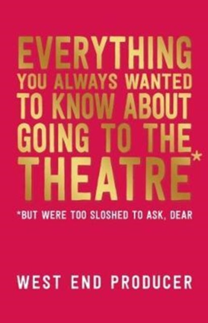 Book cover of: Everything You Always Wanted to Know About Going to the Theatre (But Were Too Sloshed to Ask, Dear). By: West End Producer Staff