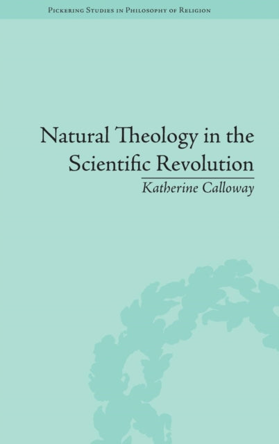 Book cover of: Natural Theology in the Scientific Revolution. By: Katherine Calloway