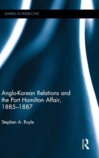 Book cover of: Anglo-Korean Relations and the Port Hamilton Affair, 1885-1887. By: Stephen A. Royle