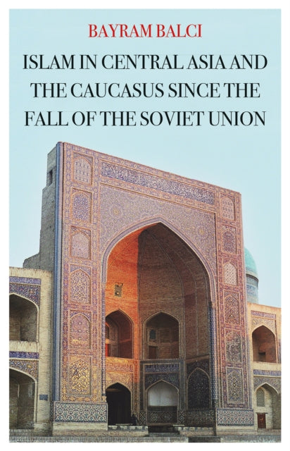 Book cover of: Islam in Central Asia and the Caucasus Since the Fall of the Soviet Union. By: Bayram Balci