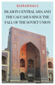Book cover of: Islam in Central Asia and the Caucasus Since the Fall of the Soviet Union. By: Bayram Balci