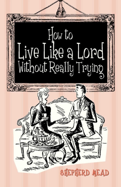 Book cover of: How to Live Like a Lord without Really Trying. By: Shepherd Mead