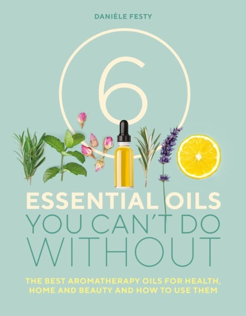 Book cover of: 6 Essential Oils You Can't Do Without. By: Danièle Festy