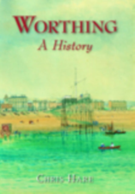 Book cover of: Worthing: A History. By: Chris Hare