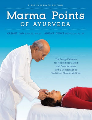 Marma Points of Ayurveda, The Energy Pathways for Healing Body, Mind & Consciousness with a Comparison to Traditional Chinese Medicine