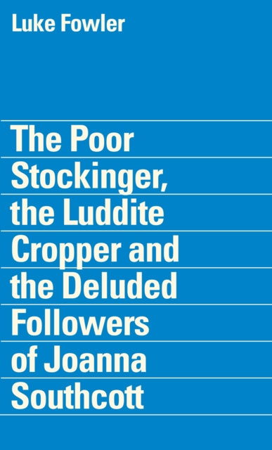 Book cover of: Poor Stockinger, the Luddite Cropper and the Deluded Followers of Joanna Southcott: Luke Fowler. By: Steven Bode